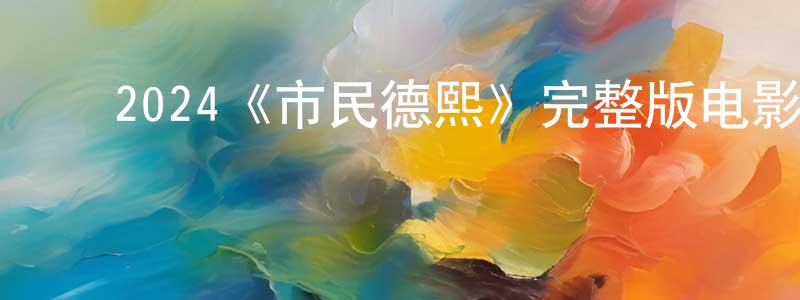 陈思锦的动漫综艺大全,2024《市民德熙》完整版电影/在线观看/百度云-美剧天堂